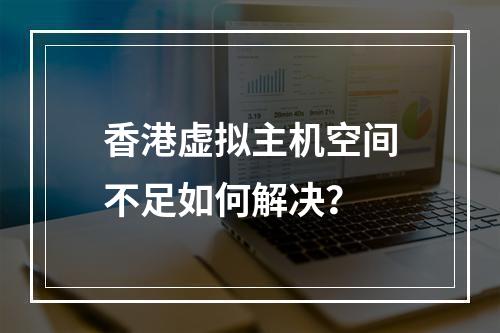 香港虚拟主机空间不足如何解决？