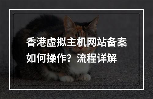 香港虚拟主机网站备案如何操作？流程详解