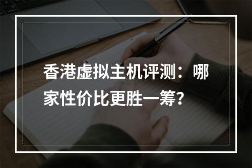 香港虚拟主机评测：哪家性价比更胜一筹？
