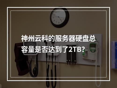 神州云科的服务器硬盘总容量是否达到了2TB?