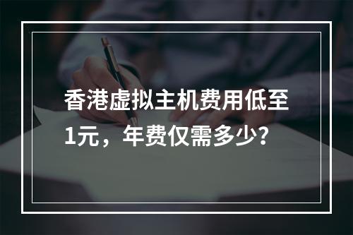香港虚拟主机费用低至1元，年费仅需多少？