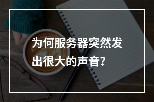 为何服务器突然发出很大的声音?