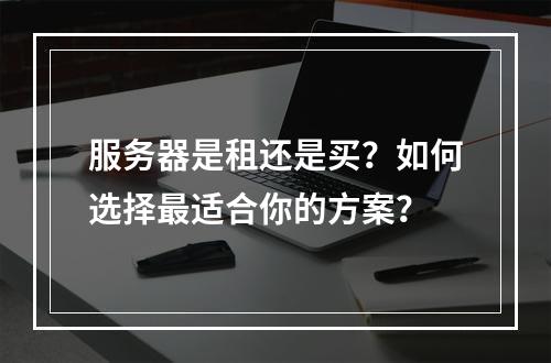 服务器是租还是买?如何选择最适合你的方案?