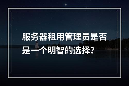 服务器租用管理员是否是一个明智的选择?
