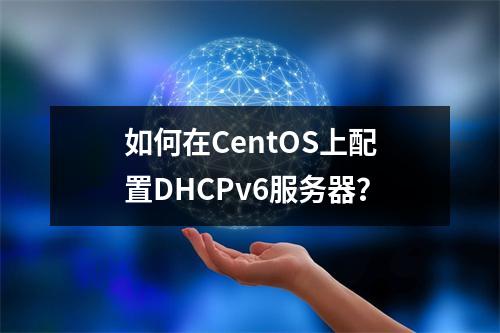 如何在CentOS上配置DHCPv6服务器?