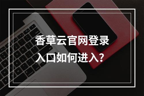 香草云官网登录入口如何进入？