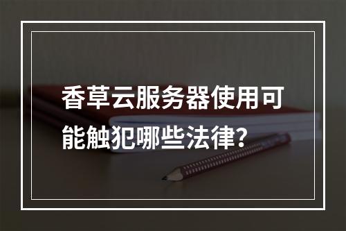 香草云服务器使用可能触犯哪些法律？