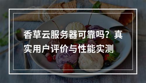 香草云服务器可靠吗？真实用户评价与性能实测