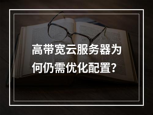 高带宽云服务器为何仍需优化配置？