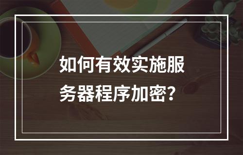如何有效实施服务器程序加密?