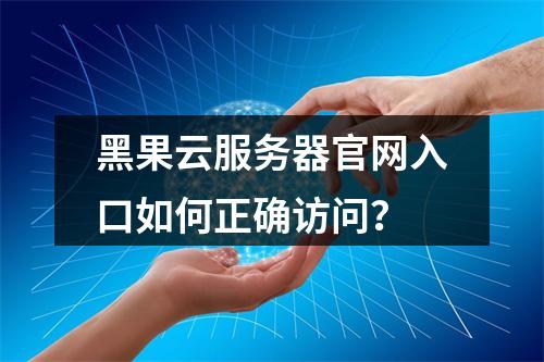 黑果云服务器官网入口如何正确访问？