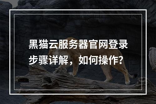 黑猫云服务器官网登录步骤详解，如何操作？