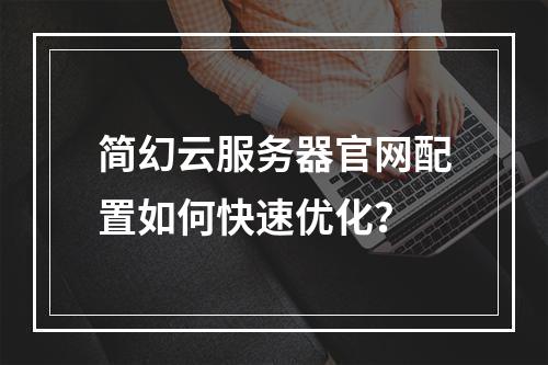 简幻云服务器官网配置如何快速优化？