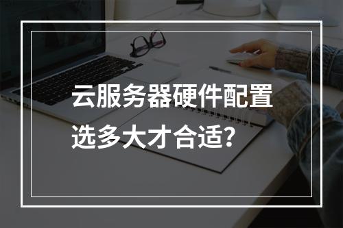 云服务器硬件配置选多大才合适？