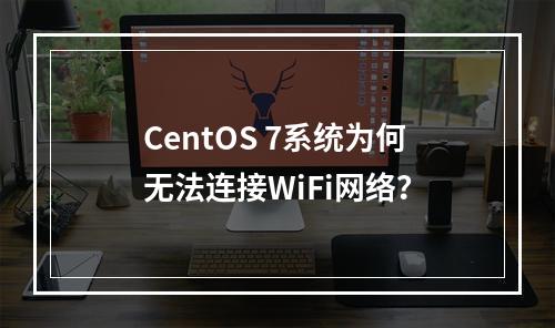 CentOS 7系统为何无法连接WiFi网络?