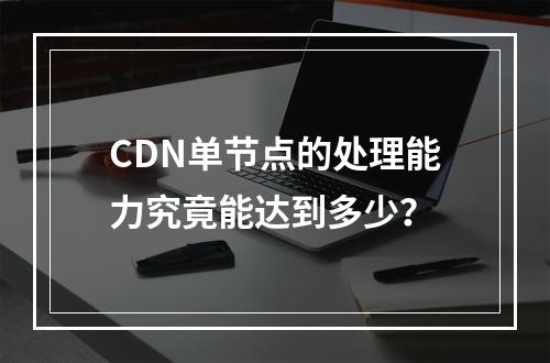 CDN单节点的处理能力究竟能达到多少?