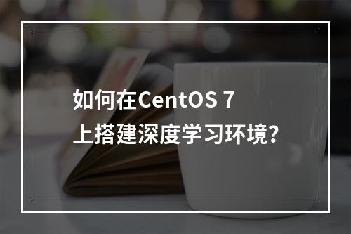 如何在CentOS 7上搭建深度学习环境?