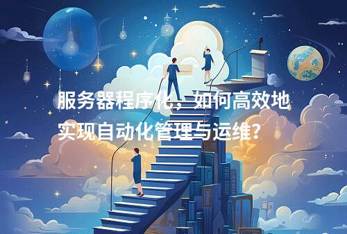 服务器程序化,如何高效地实现自动化管理与运维?