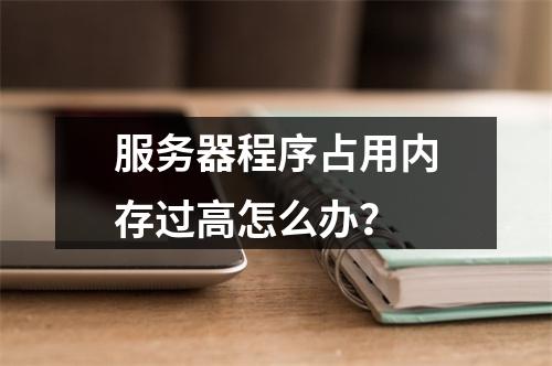 服务器程序占用内存过高怎么办?