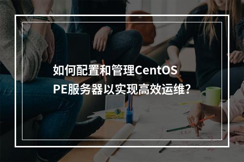 如何配置和管理CentOS PE服务器以实现高效运维?