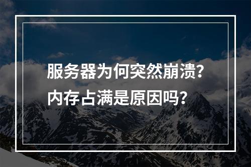 服务器为何突然崩溃?内存占满是原因吗?