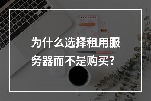 为什么选择租用服务器而不是购买?