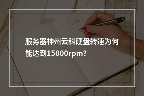 服务器神州云科硬盘转速为何能达到15000rpm?