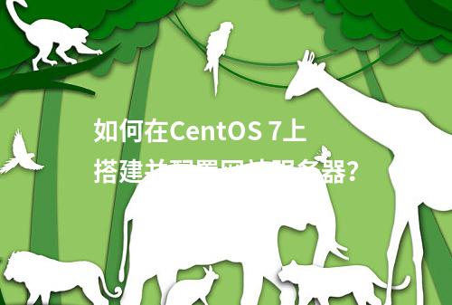 如何在CentOS 7上搭建并配置网站服务器?