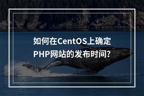 如何在CentOS上确定PHP网站的发布时间?
