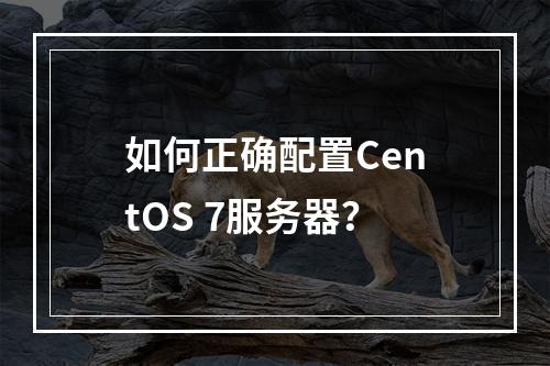如何正确配置CentOS 7服务器?