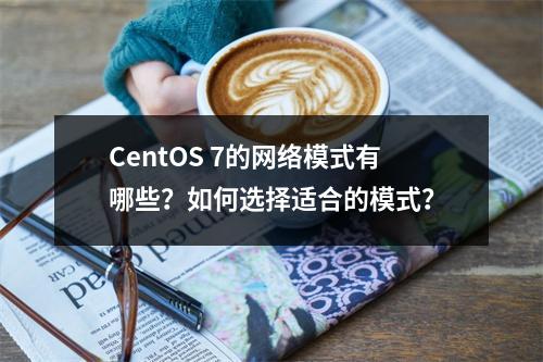 CentOS 7的网络模式有哪些?如何选择适合的模式?