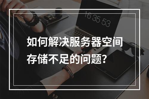 如何解决服务器空间存储不足的问题?