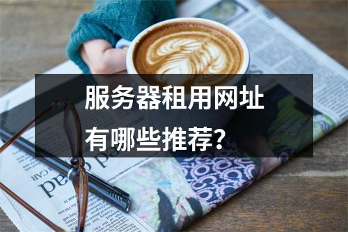 服务器租用网址有哪些推荐?