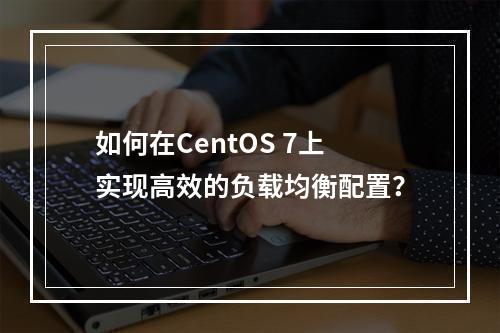如何在CentOS 7上实现高效的负载均衡配置?