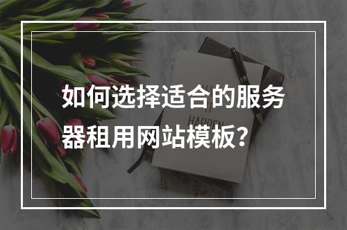 如何选择适合的服务器租用网站模板?
