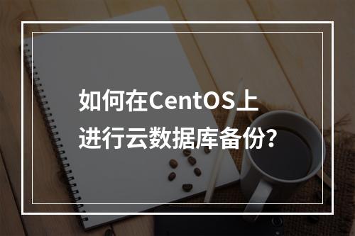 如何在CentOS上进行云数据库备份?