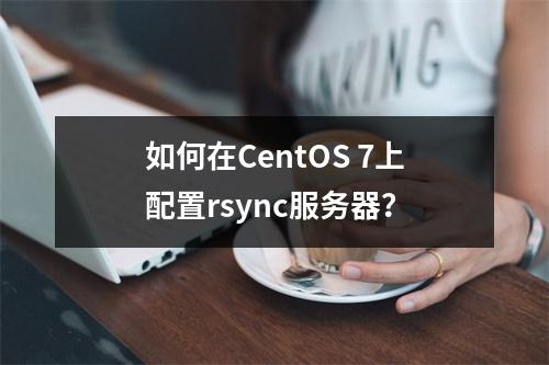如何在CentOS 7上配置rsync服务器?