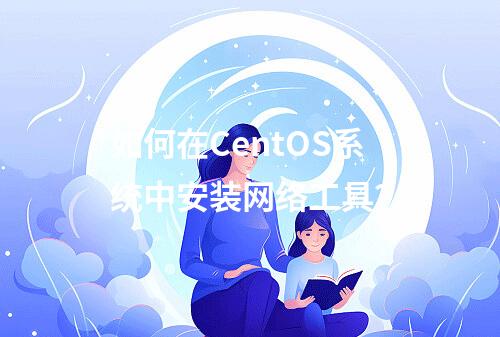 如何在CentOS系统中安装网络工具?