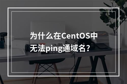 为什么在CentOS中无法ping通域名?