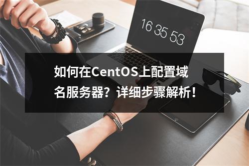 如何在CentOS上配置域名服务器?详细步骤解析!