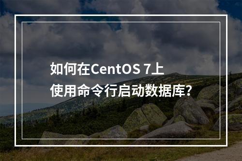 如何在CentOS 7上使用命令行启动数据库?