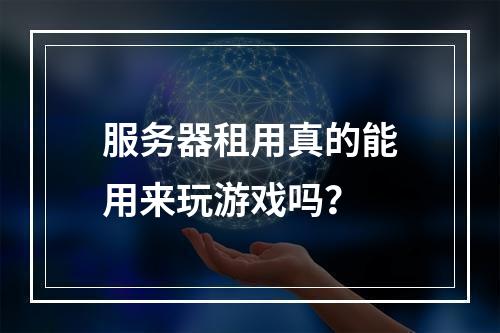 服务器租用真的能用来玩游戏吗?