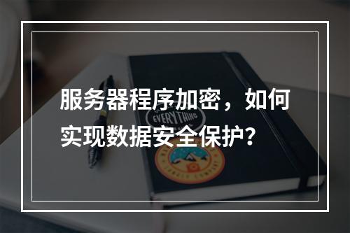 服务器程序加密,如何实现数据安全保护?