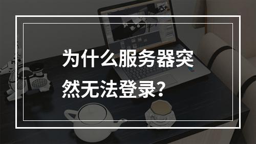 为什么服务器突然无法登录?