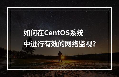 如何在CentOS系统中进行有效的网络监视?