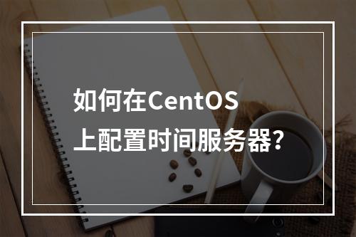如何在CentOS上配置时间服务器?