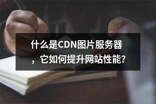 什么是CDN图片服务器,它如何提升网站性能?