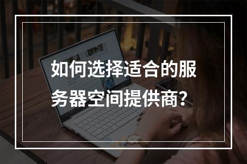 如何选择适合的服务器空间提供商?