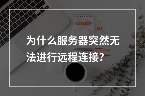 为什么服务器突然无法进行远程连接?