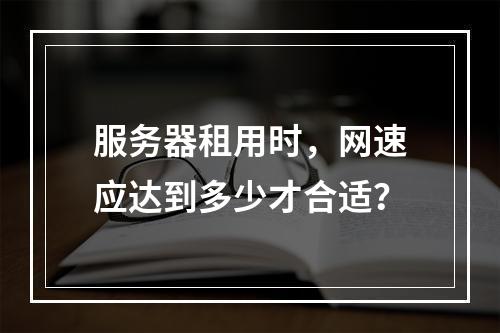 服务器租用时,网速应达到多少才合适?
